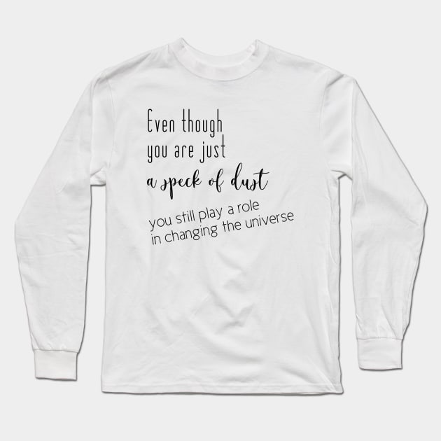 Even though you are just a speck of dust, you still play a role in changing the universe (black writting, right side) Long Sleeve T-Shirt by LuckyLife